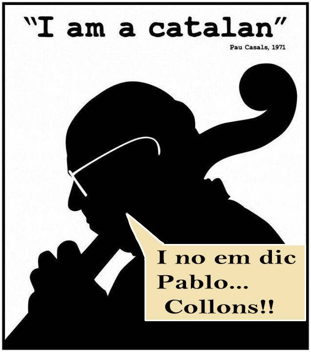 "I am catalan"  I no em dic Pablo. Collons!!